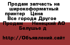 Продам запчасть на широкоформатный принтер › Цена ­ 10 000 - Все города Другое » Продам   . Ненецкий АО,Белушье д.